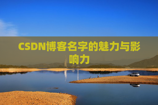 CSDN博客名字的魅力与影响力 CSDN博客名字的魅力与影响力