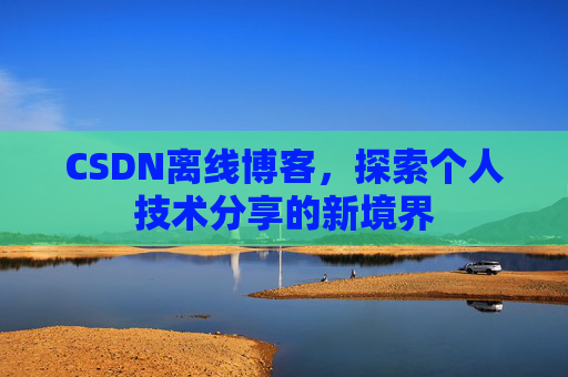 CSDN离线博客，探索个人技术分享的新境界